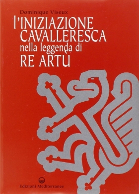 L'Iniziazione cavalleresca nella leggenda di Re Artù - Dominique Viseux - Priorato di Sion